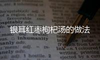 銀耳紅棗枸杞湯的做法