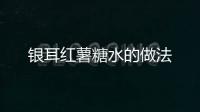 銀耳紅薯糖水的做法