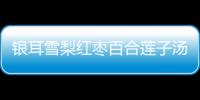 銀耳雪梨紅棗百合蓮子湯的做法和食材用料及健康功效