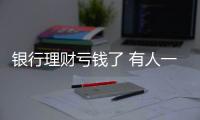 銀行理財虧錢了 有人一天虧1000元