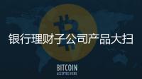 銀行理財子公司產品大掃描多元競爭格局漸顯