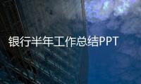 銀行半年工作總結PPT（銀行半年工作總結范文）