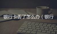 銀行卡丟了怎么辦（銀行卡丟了怎么辦）