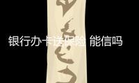 銀行辦卡送保險(xiǎn) 能信嗎