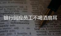 銀行回應員工不喝酒扇耳光（你覺得陪酒是工作的一部分嗎）
