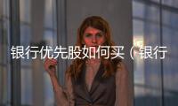 銀行優先股如何買（銀行優先股）