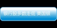 銀行股多數走低 美國銀行跌超4%