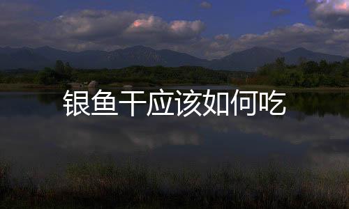 銀魚干應該如何吃