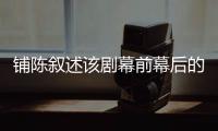 鋪陳敘述該劇幕前幕后的故事