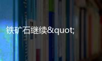 鐵礦石繼續(xù)"高歌猛進(jìn)" 大漲背后是何因素在"撐腰"?