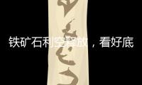 鐵礦石利空釋放，看好底部反彈機(jī)會