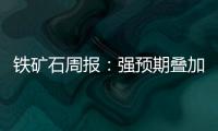 鐵礦石周報(bào)：強(qiáng)預(yù)期疊加強(qiáng)現(xiàn)實(shí)，礦價(jià)延續(xù)偏強(qiáng)運(yùn)行