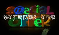 鐵礦石期權周報：礦價窄幅震蕩，期權隱波微升