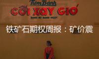 鐵礦石期權周報：礦價震蕩調(diào)整，期權隱波下降