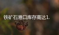 鐵礦石港口庫存高達(dá)1.6億噸 交易避險(xiǎn)需求突出