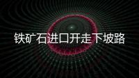 鐵礦石進口開走下坡路