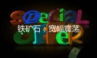 鐵礦石：寬幅震蕩
