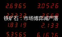 鐵礦石：市場博弈減產(chǎn)落地節(jié)奏，寬幅震蕩
