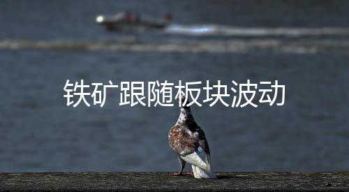 鐵礦跟隨板塊波動