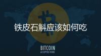 鐵皮石斛應該如何吃