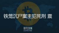 鐵籠沉尸案主犯死刑 震驚社會(huì)的綁架殺人案始末