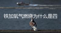 鐵加氧氣燃燒為什么是四氧化三鐵（鐵氧氣點(diǎn)燃四氧化三鐵）