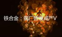 鐵合金：鋼廠暫緩減產VS雙硅成本下移