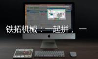 鐵拓機械：一起拼， 一起贏 ，為奮斗者加油！