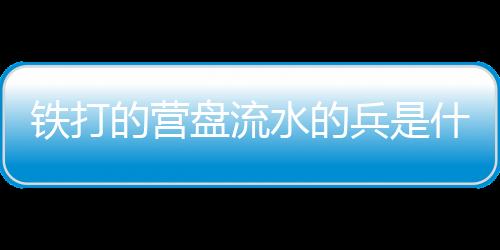 鐵打的營盤流水的兵是什么意思