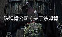 鐵姆肯公司（關于鐵姆肯公司的基本情況說明介紹）