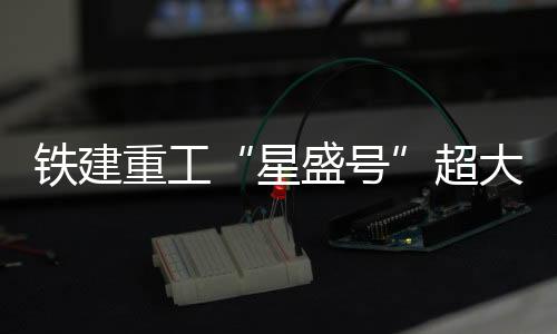 鐵建重工“星盛號(hào)”超大直徑盾構(gòu)機(jī)助力長(zhǎng)沙湘雅路過(guò)江隧道建成通車(chē)