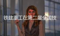 鐵建重工在第二屆全國技能大賽斬獲佳績
