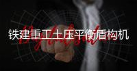 鐵建重工土壓平衡盾構(gòu)機(jī)助力蘇州地鐵6號線VI