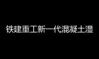 鐵建重工新一代混凝土濕噴機上市，賦能隧道工程建設