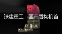 鐵建重工：國產盾構機首次出口羅馬尼亞