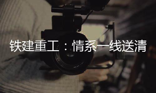 鐵建重工：情系一線送清涼