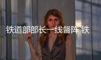鐵道部部長一線督陣 鐵路投資搶進度