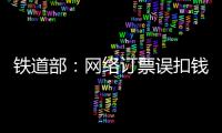 鐵道部：網絡訂票誤扣錢 15工作日退