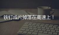 鐵釘成片掉落在高速上！工作人員連夜緊急處理