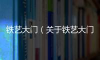 鐵藝大門（關(guān)于鐵藝大門的基本情況說明介紹）