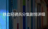 鐵血輕騎兵分集劇情詳細介紹(1
