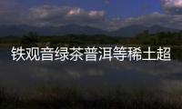 鐵觀音綠茶普洱等稀土超標8倍