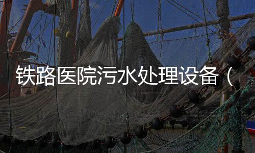 鐵路醫(yī)院污水處理設(shè)備（市場(chǎng)走向）