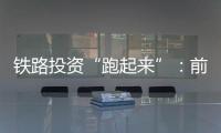 鐵路投資“跑起來”：前7月完成3713億元，一批重點項目開工在即