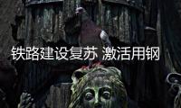 鐵路建設復蘇 激活用鋼需求