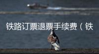 鐵路訂票退票手續費（鐵路訂票）