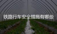 鐵路行車安全措施有哪些？