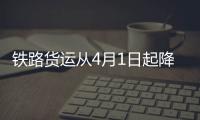鐵路貨運從4月1日起降價降費：預計每年讓利約60億元