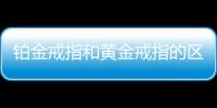 鉑金戒指和黃金戒指的區別 鉑金戒指與白銀戒指的區別
