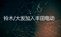 鈴木/大發加入豐田電動商用車聯盟